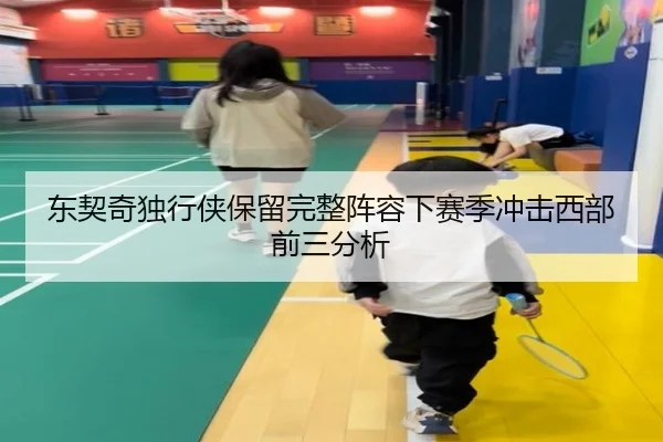 东契奇独行侠保留完整阵容下赛季冲击西部前三分析