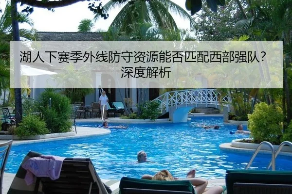 湖人下赛季外线防守资源能否匹配西部强队?深度解析